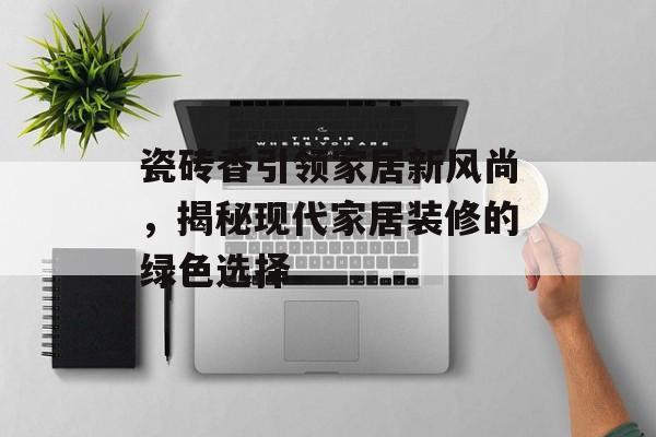 瓷砖香引领家居新风尚，揭秘现代家居装修的绿色选择