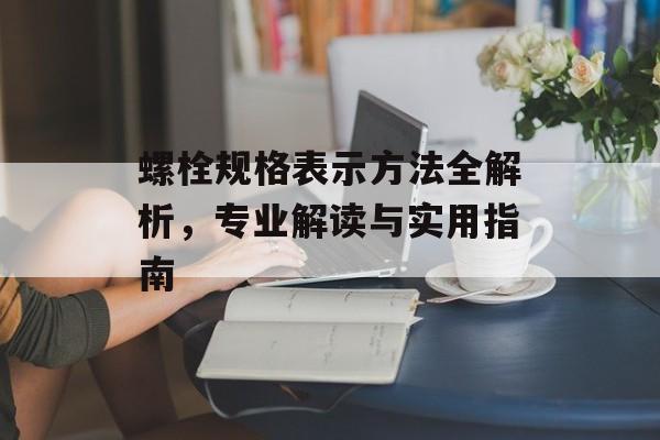 螺栓规格表示方法全解析，专业解读与实用指南