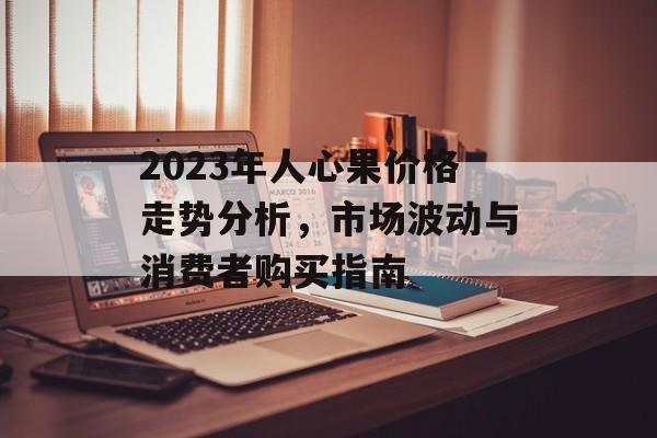 2023年人心果价格走势分析，市场波动与消费者购买指南