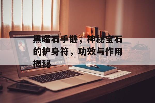 黑曜石手链，神秘宝石的护身符，功效与作用揭秘