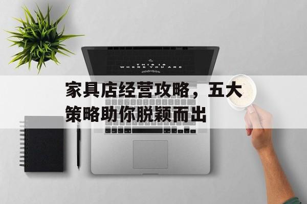 家具店经营攻略，五大策略助你脱颖而出