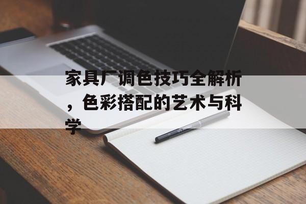 家具厂调色技巧全解析，色彩搭配的艺术与科学