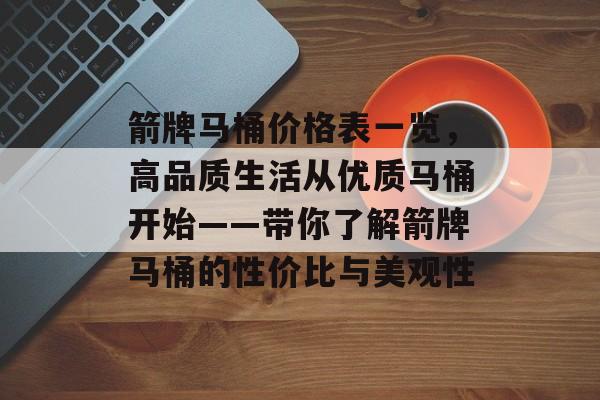 箭牌马桶价格表一览，高品质生活从优质马桶开始——带你了解箭牌马桶的性价比与美观性