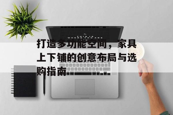 打造多功能空间，家具上下铺的创意布局与选购指南