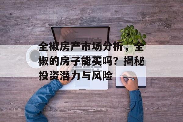 全椒房产市场分析，全椒的房子能买吗？揭秘投资潜力与风险