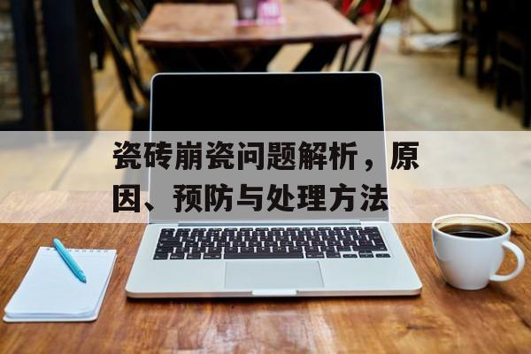 瓷砖崩瓷问题解析，原因、预防与处理方法