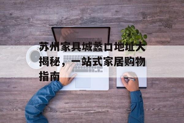 苏州家具城蠡口地址大揭秘，一站式家居购物指南