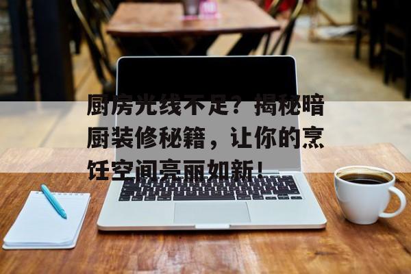 厨房光线不足？揭秘暗厨装修秘籍，让你的烹饪空间亮丽如新！