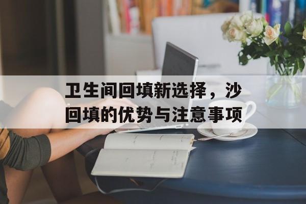 卫生间回填新选择，沙回填的优势与注意事项