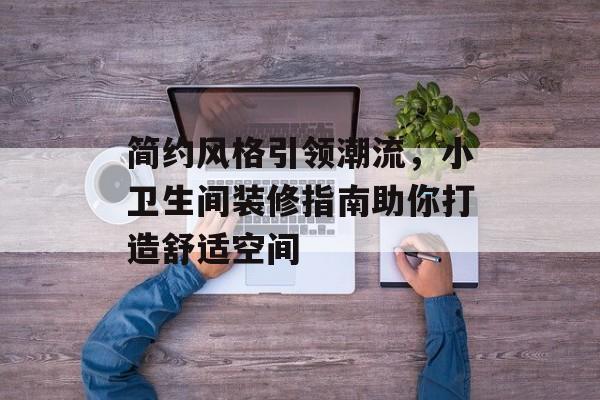 简约风格引领潮流，小卫生间装修指南助你打造舒适空间