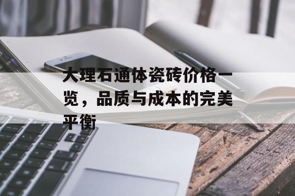 大理石通体瓷砖价格一览，品质与成本的完美平衡