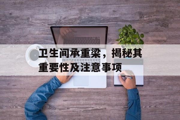 卫生间承重梁，揭秘其重要性及注意事项