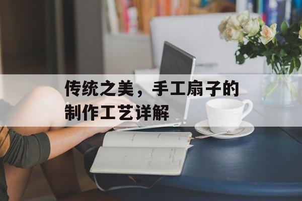 传统之美，手工扇子的制作工艺详解