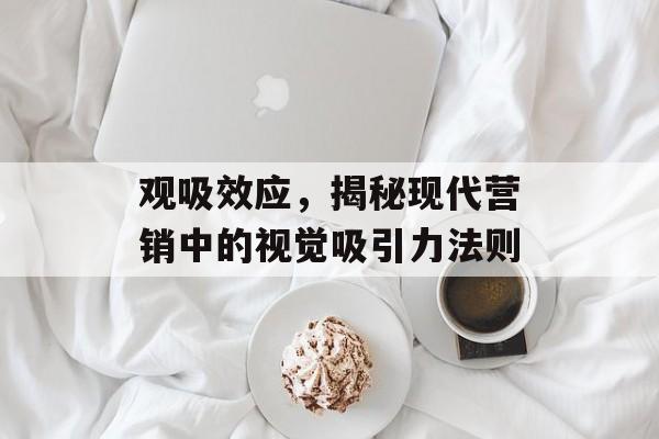 观吸效应，揭秘现代营销中的视觉吸引力法则