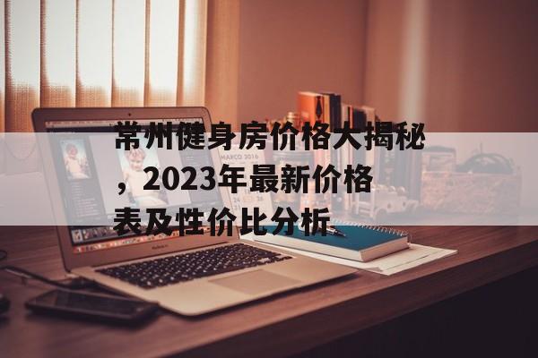 常州健身房价格大揭秘，2023年最新价格表及性价比分析