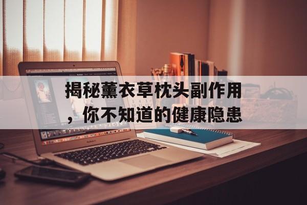 揭秘薰衣草枕头副作用，你不知道的健康隐患