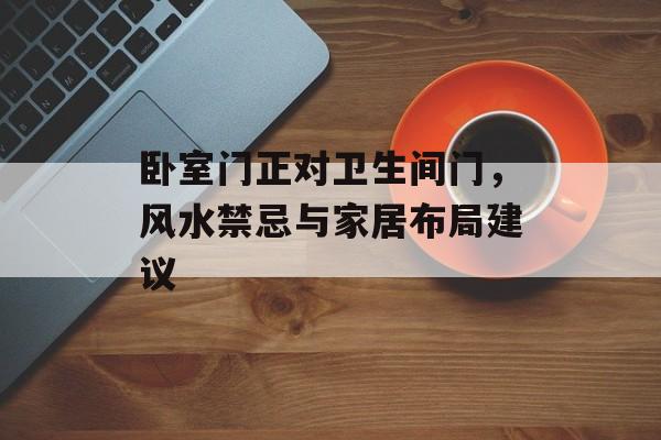 卧室门正对卫生间门，风水禁忌与家居布局建议