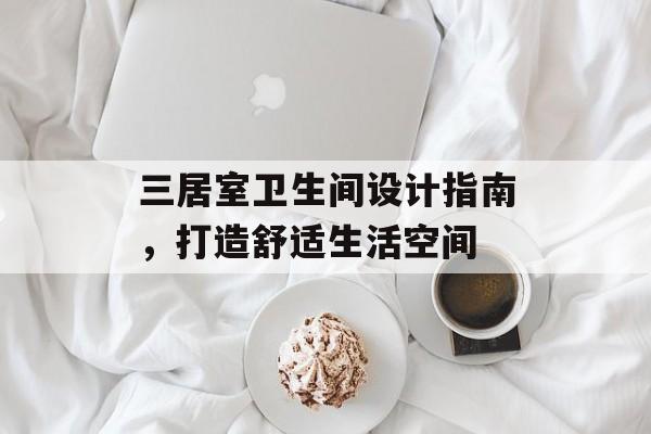 三居室卫生间设计指南，打造舒适生活空间