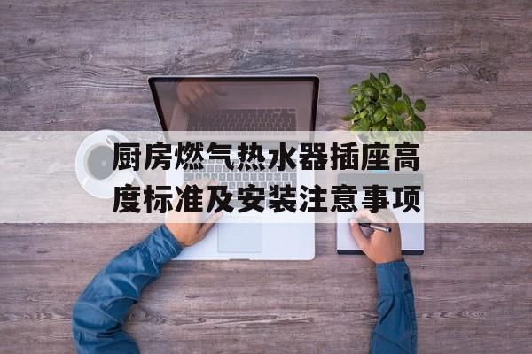 厨房燃气热水器插座高度标准及安装注意事项