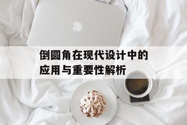 倒圆角在现代设计中的应用与重要性解析