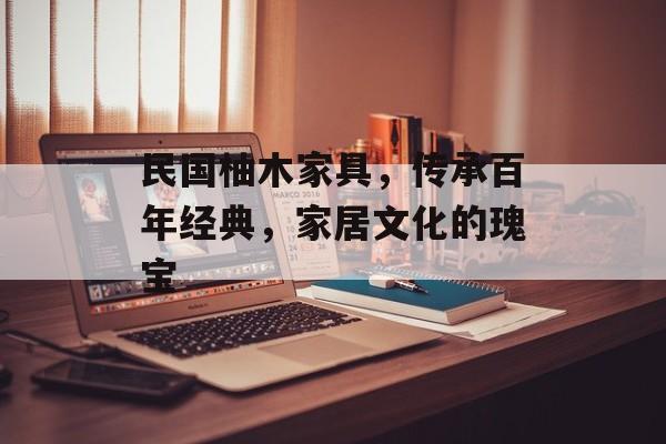 民国柚木家具，传承百年经典，家居文化的瑰宝