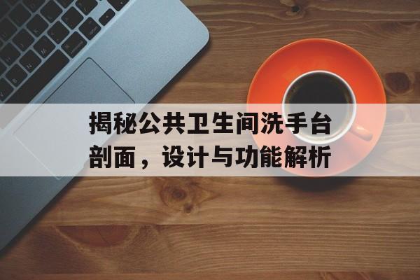 揭秘公共卫生间洗手台剖面，设计与功能解析