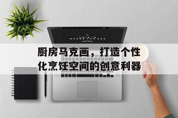 厨房马克画，打造个性化烹饪空间的创意利器
