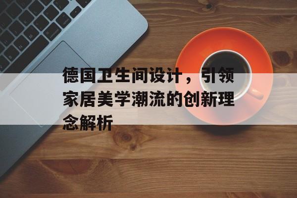 德国卫生间设计，引领家居美学潮流的创新理念解析