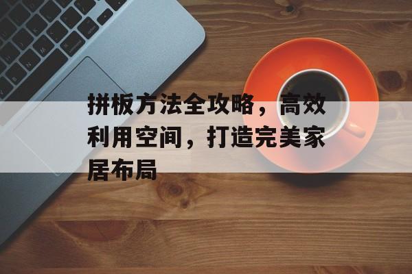 拼板方法全攻略，高效利用空间，打造完美家居布局