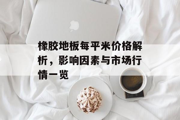 橡胶地板每平米价格解析，影响因素与市场行情一览
