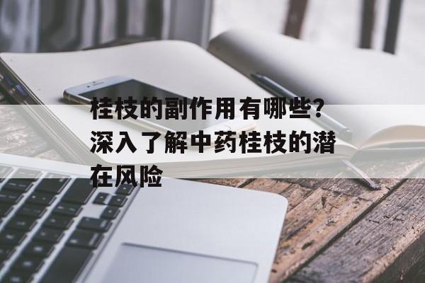 桂枝的副作用有哪些？深入了解中药桂枝的潜在风险