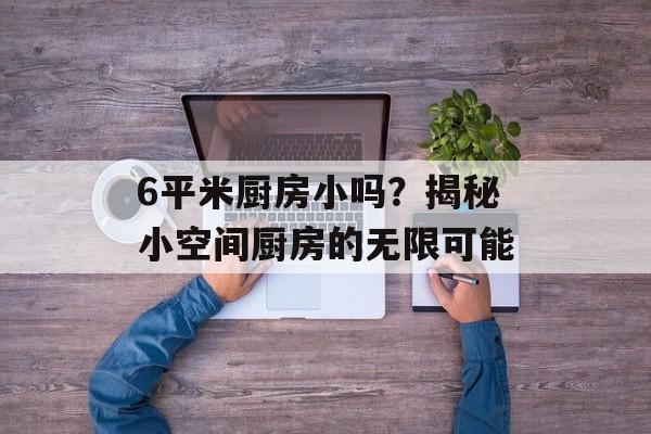 6平米厨房小吗？揭秘小空间厨房的无限可能