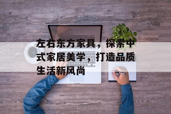 左右东方家具，探索中式家居美学，打造品质生活新风尚