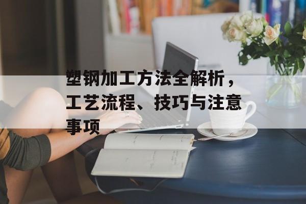 塑钢加工方法全解析，工艺流程、技巧与注意事项