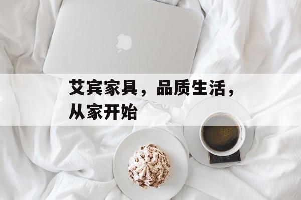 艾宾家具，品质生活，从家开始