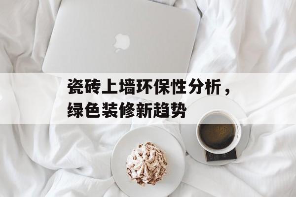 瓷砖上墙环保性分析，绿色装修新趋势
