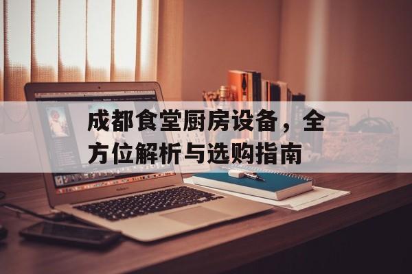 成都食堂厨房设备，全方位解析与选购指南