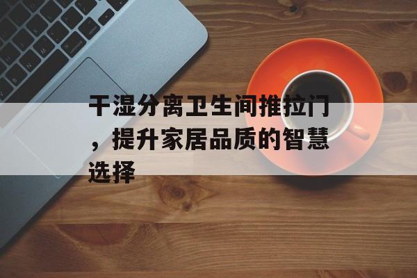 干湿分离卫生间推拉门，提升家居品质的智慧选择