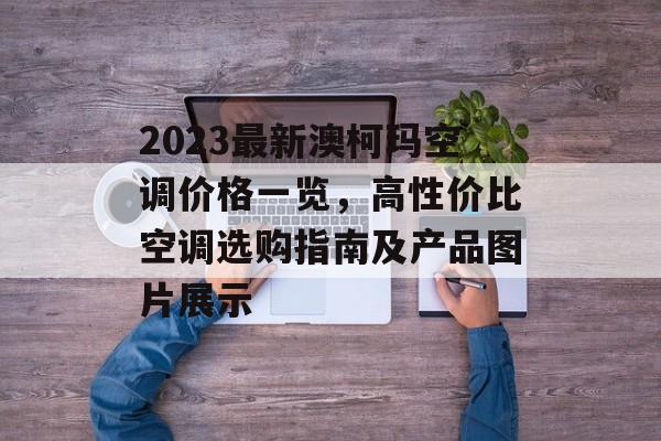 2023最新澳柯玛空调价格一览，高性价比空调选购指南及产品图片展示