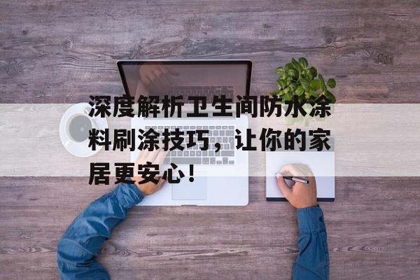 深度解析卫生间防水涂料刷涂技巧，让你的家居更安心！