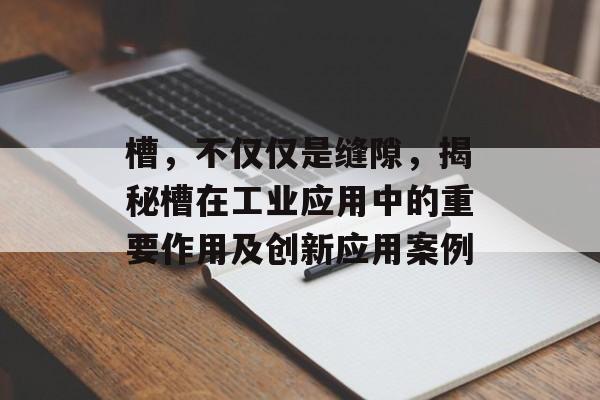 槽，不仅仅是缝隙，揭秘槽在工业应用中的重要作用及创新应用案例