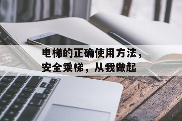 电梯的正确使用方法，安全乘梯，从我做起