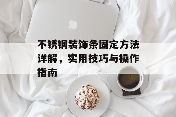 不锈钢装饰条固定方法详解，实用技巧与操作指南