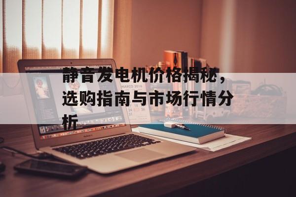 静音发电机价格揭秘，选购指南与市场行情分析