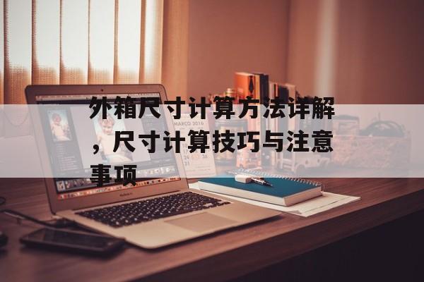 外箱尺寸计算方法详解，尺寸计算技巧与注意事项