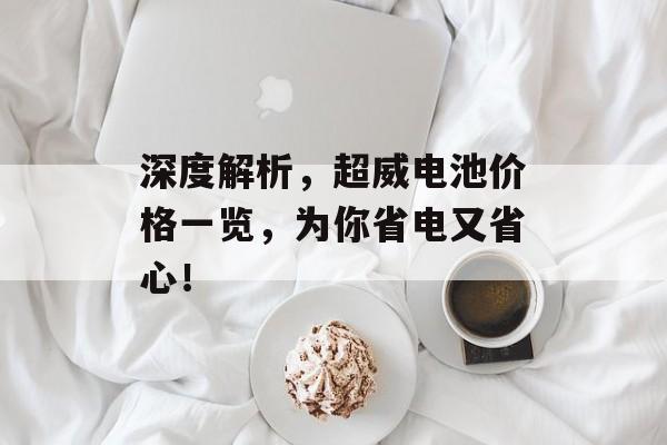 深度解析，超威电池价格一览，为你省电又省心！