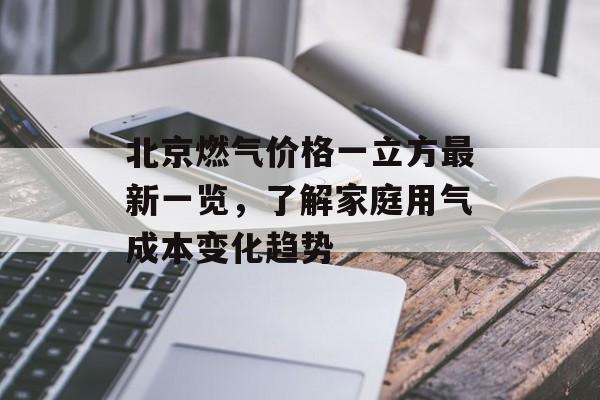 北京燃气价格一立方最新一览，了解家庭用气成本变化趋势