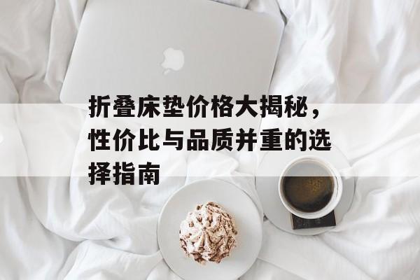折叠床垫价格大揭秘，性价比与品质并重的选择指南