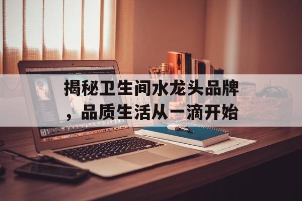 揭秘卫生间水龙头品牌，品质生活从一滴开始