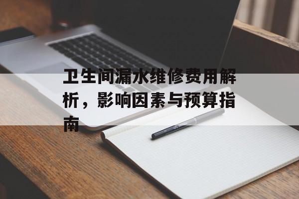 卫生间漏水维修费用解析，影响因素与预算指南